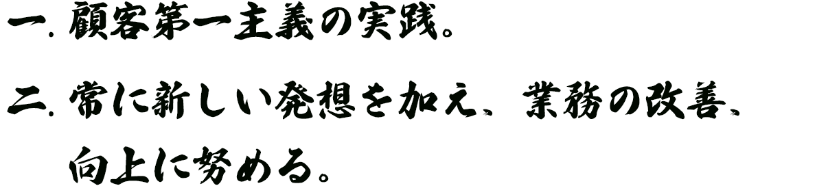 顧客第一主義の実践。常に新しい発想を加え、業務の改善、に努める。